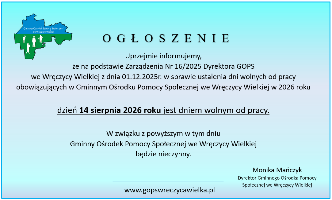 Ogłoszenie Gminnego Ośrodka Pomocy Społecznej we Wręczycy Wielkiej informujące, że 14 sierpnia 2026 roku jest dniem wolnym od pracy. W tym dniu GOPS będzie nieczynny. W treści widnieje także podstawą prawną zarządzenie nr 16/2025 Dyrektora GOPS z dnia 1 grudnia 2025 roku oraz podpis dyrektor Moniki Mańczyk.